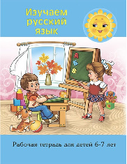 Изучаем русский язык. Рабочая тетрадь для детей 6-7 лет
